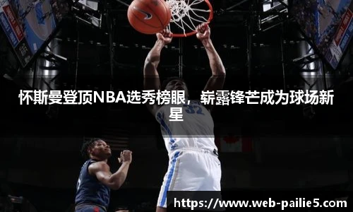 怀斯曼登顶NBA选秀榜眼，崭露锋芒成为球场新星