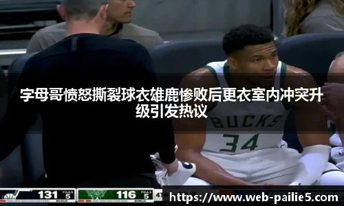 字母哥愤怒撕裂球衣雄鹿惨败后更衣室内冲突升级引发热议