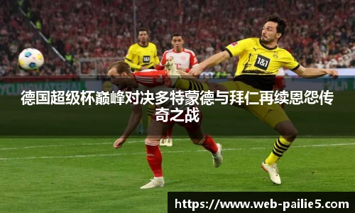 德国超级杯巅峰对决多特蒙德与拜仁再续恩怨传奇之战