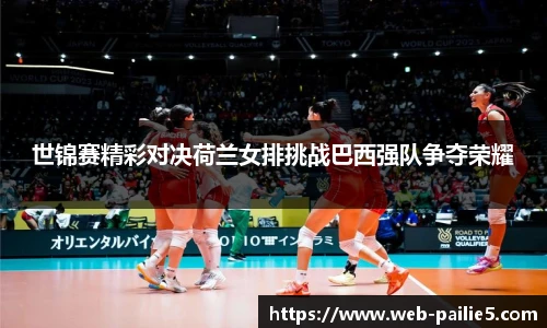 世锦赛精彩对决荷兰女排挑战巴西强队争夺荣耀
