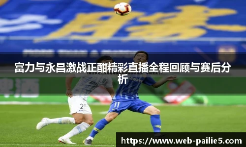 富力与永昌激战正酣精彩直播全程回顾与赛后分析