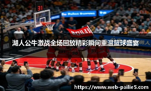 湖人公牛激战全场回放精彩瞬间重温篮球盛宴