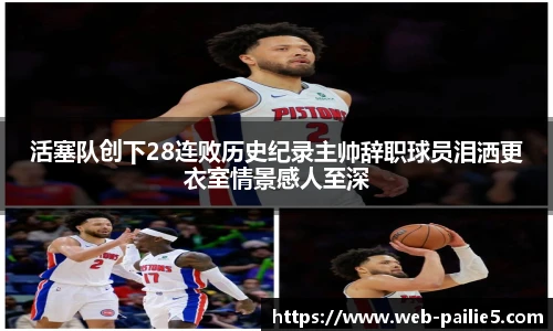活塞队创下28连败历史纪录主帅辞职球员泪洒更衣室情景感人至深