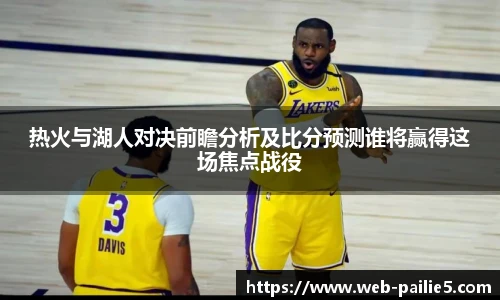 热火与湖人对决前瞻分析及比分预测谁将赢得这场焦点战役