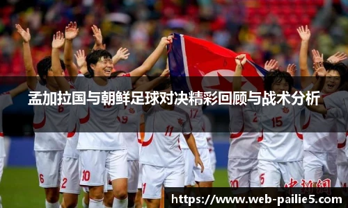 孟加拉国与朝鲜足球对决精彩回顾与战术分析